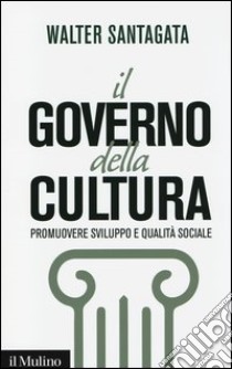 Il governo della cultura. Promuovere sviluppo e qualità sociale libro di Santagata Walter