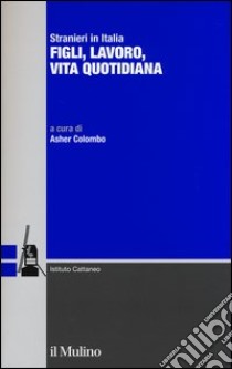 Stranieri in Italia. Figli, lavoro, vita quotidiana libro di Colombo A. (cur.)