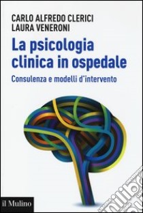 La psicologia clinica in ospedale. Consulenza e modelli di intervento libro di Clerici Carlo Alfredo; Veneroni Laura