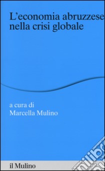 L'economia abruzzese nella crisi globale libro di Mulino M. (cur.)