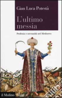 L'ultimo messia. Profezia e sovranità nel Medioevo libro di Potestà Gian Luca