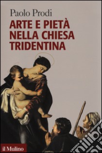 Arte e pietà nella Chiesa tridentina libro di Prodi Paolo