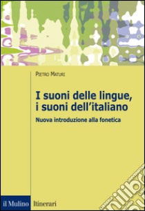 I suoni delle lingue, i suoni dell'italiano. Nuova introduzione alla fonetica libro di Maturi Pietro