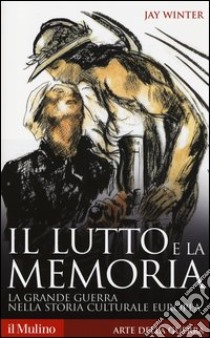 Il lutto e la memoria. La grande guerra nella storia culturale europea libro di Winter Jay