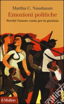 Emozioni politiche. Perché l'amore conta per la giustizia libro di Nussbaum Martha C.