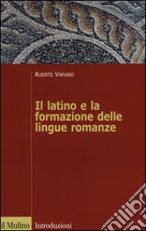 Il latino e la formazione delle lingue romanze libro di Varvaro Alberto