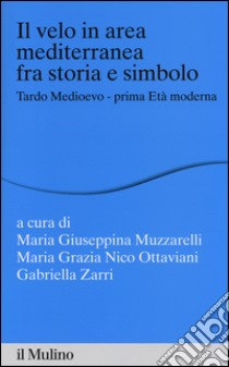 Il velo in area mediterranea fra storia e simbolo. Tardo medioevo-prima età moderna libro di Muzzarelli M. G. (cur.); Nico Ottaviani M. G. (cur.); Zarri G. (cur.)