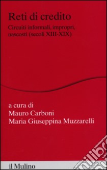 Reti di credito. Circuiti informali, impropri, nascosti (secoli XIII-XIX) libro di Carboni M. (cur.); Muzzarelli M. G. (cur.)