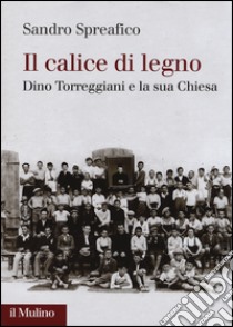 Il calice di legno. Dino Torreggiani e la sua Chiesa libro di Spreafico Sandro