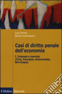 Casi di diritto penale dell'economia. Vol. 1: Impresa e mercato (Cirio, Parmalat, Antonveneta, BNL-Unipol) libro di Foffani L. (cur.); Castronuovo D. (cur.)