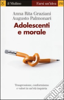 Adolescenti e morale. Trasgressione, conformismo e valori in un'età inquieta libro di Graziani Anna Rita; Palmonari Augusto