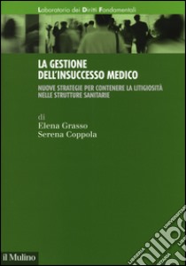 La gestione dell'insuccesso medico. Nuove strategie per contenere la litigiosità nelle strutture sanitarie libro di Grasso Elena; Coppola Serena