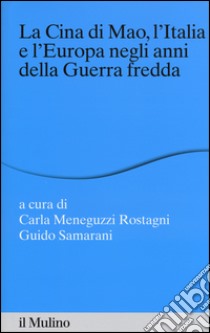 La Cina di Mao, l'Italia e l'Europa negli anni della guerra fredda libro di Meneguzzi Rostagni C. (cur.); Samarani G. (cur.)