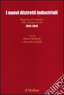 I nuovi distretti industriali. Rapporto di Artimino sullo sviluppo locale 2012-2013 libro di Bellandi M. (cur.); Caloffi A. (cur.)