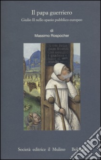 Il papa guerriero. Giulio II nello spazio pubblico europeo libro di Rospocher Massimo