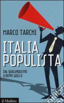 Italia populista. Dal qualunquismo a Beppe Grillo libro di Tarchi Marco