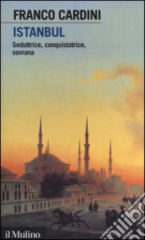 Istanbul. Seduttrice, conquistatrice, sovrana libro di Cardini Franco