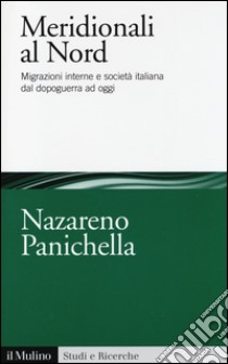 Meridionali al Nord. Migrazioni interne e società italiana dal dopoguerra ad oggi libro di Panichella Nazareno