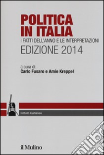 Politica in Italia. I fatti dell'anno e le interpretazioni (2014) libro di Fusaro C. (cur.); Kreppel A. (cur.)