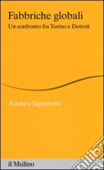 Fabbriche globali. Un confronto fra Torino e Detroit libro di Signoretti Andrea