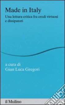 Made in Italy. Una lettura critica fra eredi virtuosi e dissipatori libro di Gregori G. L. (cur.)