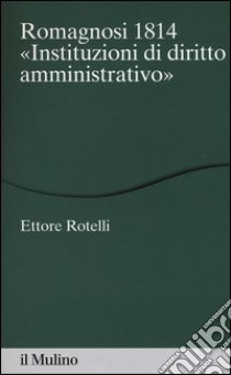 Romagnosi 1814. «Instituzioni di diritto amministrativo» libro di Rotelli Ettore