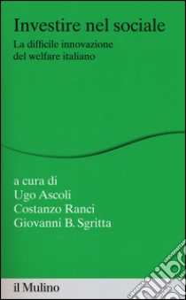 Investire nel sociale. La difficile innovazione del welfare italiano libro di Ascoli U. (cur.); Ranci C. (cur.); Sgritta G. B. (cur.)