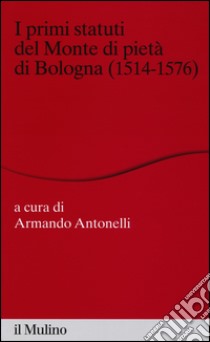 I primi statuti del Monte di pietà di Bologna (1514-1576) libro di Antonelli A. (cur.)