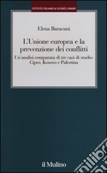 L'Unione europea e la prevenzione dei conflitti. Un'analisi comparata di tre casi di studio: Cipro, Kosovo e Palestina libro di Baracani Elena