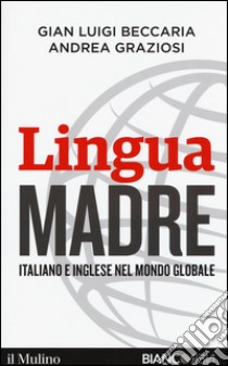 Lingua madre. Italiano e inglese nel mondo globale libro di Beccaria Gian Luigi; Graziosi Andrea