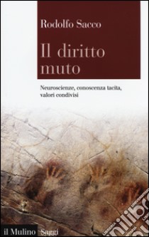 Il diritto muto. Neuroscienze, conoscenza tacita, valori condivisi libro di Sacco Rodolfo