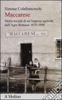 Maccarese. Storia sociale di un'impresa agricola dell'Agro romano 1870-1998 libro di Colafranceschi Simone