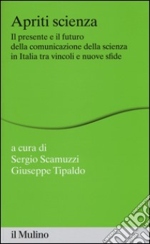 Apriti scienza. Il presente e il futuro della comunicazione della scienza in Italia tra vincoli e nuove sfide libro di Scamuzzi S. (cur.); Tipaldo G. (cur.)