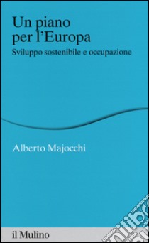 Un piano per l'Europa. Sviluppo stostenibile e occupazione libro di Majocchi Alberto