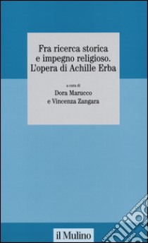 Fra ricerca storica e impegno religioso. L'opera di Achille Erba libro di Marucco D. (cur.); Zangara V. (cur.)