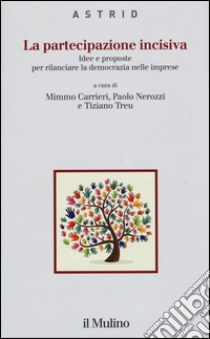 La partecipazione incisiva. Idee e proposte per rilanciare la democrazia nelle imprese libro di Carrieri M. (cur.); Nerozzi P. (cur.); Treu T. (cur.)