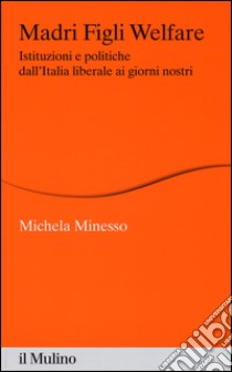 Madri figli welfare. Istituzioni e politiche dall'Italia liberale ai giorni nostri libro di Minesso Michela