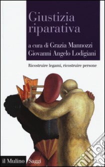 Giustizia riparativa. Ricostruire legami, ricostruire persone libro di Mannozzi G. (cur.); Lodigiani G. A. (cur.)