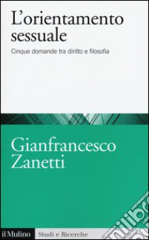 L'orientamento sessuale. Cinque domande tra diritto e filosofia libro di Zanetti Gianfrancesco