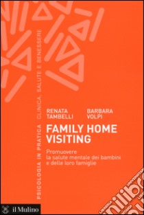 Family home visiting. Promuovere la salute mentale dei bambini e delle loro famiglie libro di Tambelli Renata; Volpi Barbara