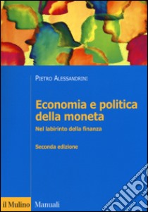 Economia e politica della moneta. Nel labirinto della finanza libro di Alessandrini Pietro