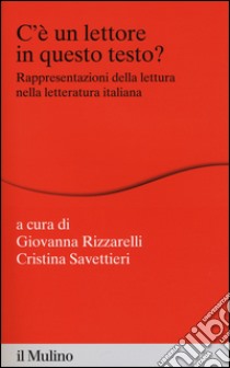 C'è un lettore in questo testo? Rappresentazioni della lettura nella letteratura italiana libro di Rizzarelli G. (cur.); Savattieri C. (cur.)