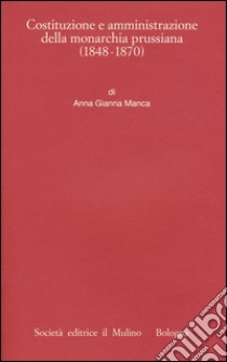 Costituzione e amministrazione della monarchia prussiana (1850-1914) libro di Manca Anna Gianna