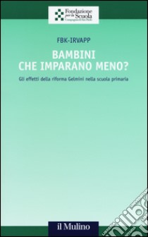 Bambini che imparano meno? Gli effetti della riforma Gelmini nella scuola primaria libro di Fbk-Irvapp (cur.)