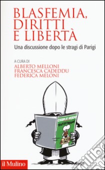 Blasfemia, diritti e libertà. Una discussione dopo le stragi di Parigi libro di Melloni A. (cur.); Cadeddu F. (cur.); Meloni F. (cur.)