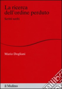 La ricerca dell'ordine perduto. Scritti scelti libro di Dogliani Mario