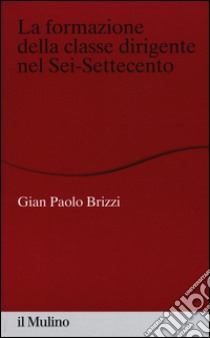 La formazione della classe dirigente nel Sei-Settecento libro di Brizzi G. Paolo