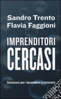 Imprenditori cercasi. Innovare per riprendere a crescere libro di Trento Sandro; Faggioni Flavia