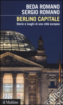 Berlino capitale. Storie e luoghi di una città europea libro di Romano Beda; Romano Sergio