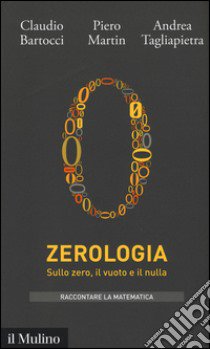 Zerologia. Sullo zero, il vuoto e il nulla libro di Bartocci Claudio; Martin Piero; Tagliapietra Andrea